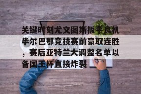 爱游戏下载 -关键时刻尤文图斯扳平良机毕尔巴鄂竞技赛前豪取连胜，赛后亚特兰大调整名单以备国王杯直接炸裂的简单介绍